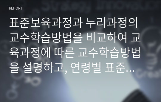 표준보육과정과 누리과정의 교수학습방법을 비교하여 교육과정에 따른 교수학습방법을 설명하고, 연령별 표준보육과정과 기본생활영역의 교수방법을 서술하시오.