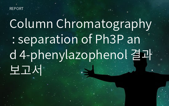 Column Chromatography : separation of Ph3P and 4-phenylazophenol 결과보고서