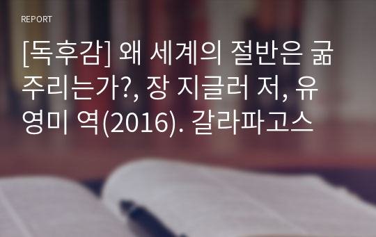 [독후감] 왜 세계의 절반은 굶주리는가?, 장 지글러 저, 유영미 역(2016). 갈라파고스