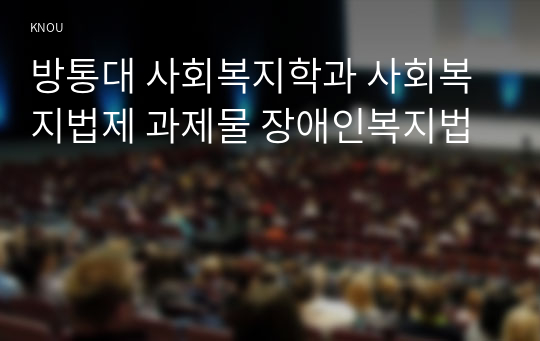 방통대 사회복지학과 사회복지법제 과제물 장애인복지법