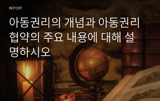 아동권리의 개념과 아동권리 협약의 주요 내용에 대해 설명하시오