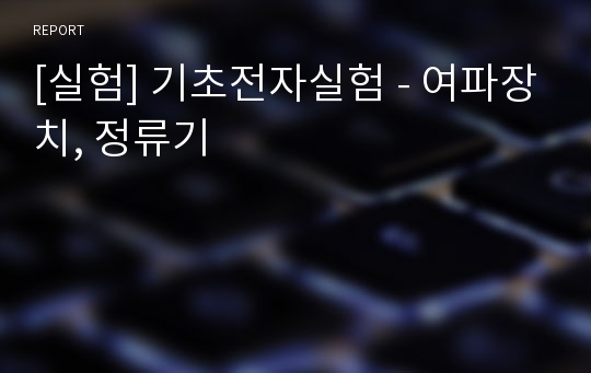 [실험] 기초전자실험 - 여파장치, 정류기