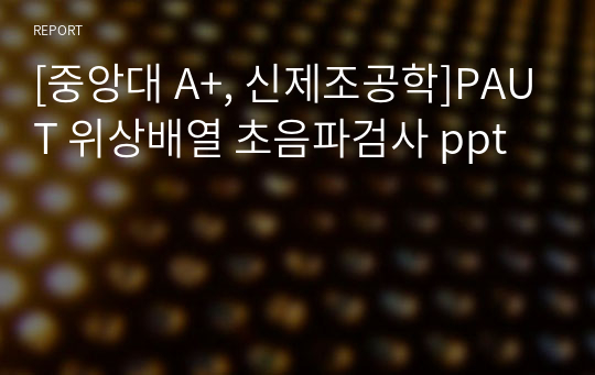 [중앙대 A+, 신제조공학]PAUT 위상배열 초음파검사 ppt