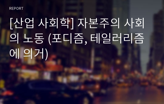 [산업 사회학] 자본주의 사회의 노동 (포디즘, 테일러리즘에 의거)