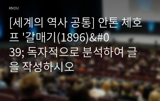 [세계의 역사 공통] 안톤 체호프 &#039;갈매기(1896)&#039; 독자적으로 분석하여 글을 작성하시오