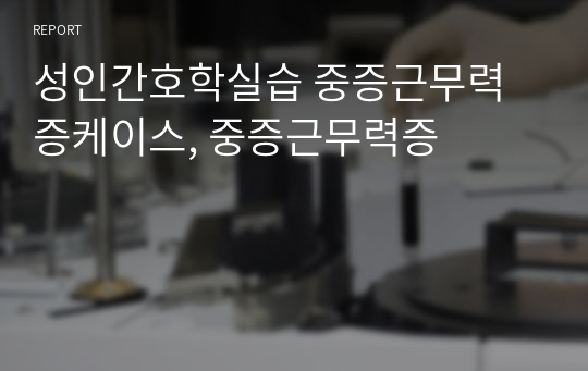 성인간호학실습 중증근무력증케이스, 중증근무력증