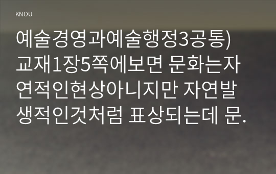 예술경영과예술행정3공통) 교재1장5쪽에보면 문화는자연적인현상아니지만 자연발생적인것처럼 표상되는데 문화자연화현상보여주는사례들고 분석해보시오0K