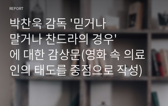 박찬욱 감독 &#039;믿거나 말거나 찬드라의 경우&#039;에 대한 감상문(영화 속 의료인의 태도를 중점으로 작성)