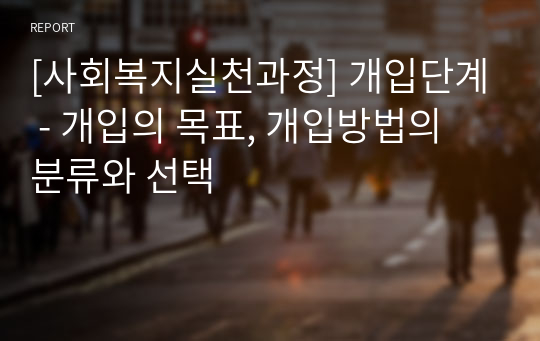 [사회복지실천과정] 개입단계 - 개입의 목표, 개입방법의 분류와 선택