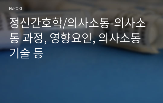 정신간호학/의사소통-의사소통 과정, 영향요인, 의사소통 기술 등