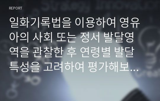 일화기록법을 이용하여 영유아의 사회 또는 정서 발달영역을 관찰한 후 연령별 발달특성을 고려하여 평가해보고 교수계획을 수립해보시오