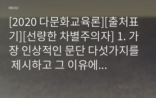 [2020 다문화교육론][출처표기][선량한 차별주의자] 1. 가장 인상적인 문단 다섯가지를 제시하고 그 이유에 대해 쓰시오. 2. ‘다문화주의’와 이 책이 어떻게 관련되는지에 대해 한 문단으로 정리해보시오.