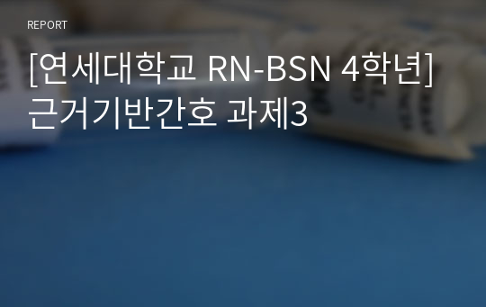 [연세대학교 RN-BSN 4학년]근거기반간호 과제3