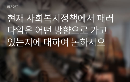 현재 사회복지정책에서 패러다임은 어떤 방향으로 가고 있는지에 대하여 논하시오