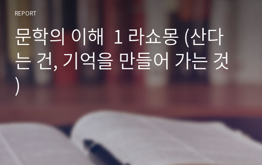 문학의 이해  1 라쇼몽 (산다는 건, 기억을 만들어 가는 것)