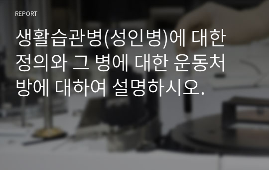 생활습관병(성인병)에 대한 정의와 그 병에 대한 운동처방에 대하여 설명하시오.