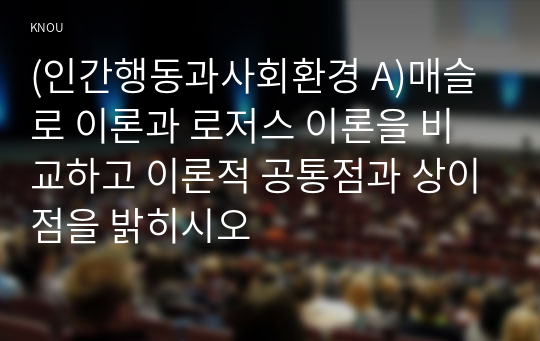 (인간행동과사회환경 A)매슬로 이론과 로저스 이론을 비교하고 이론적 공통점과 상이점을 밝히시오