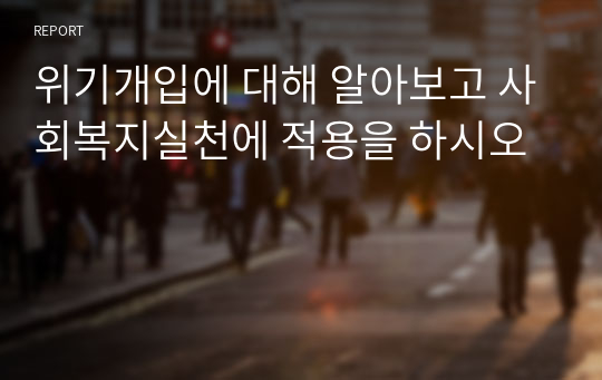 위기개입에 대해 알아보고 사회복지실천에 적용을 하시오