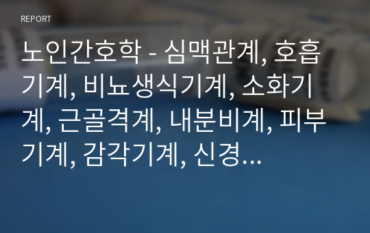 노인간호학 - 심맥관계, 호흡기계, 비뇨생식기계, 소화기계, 근골격계, 내분비계, 피부기계, 감각기계, 신경계 요약리포트