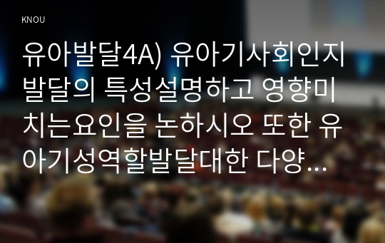 유아발달4A) 유아기사회인지발달의 특성설명하고 영향미치는요인을 논하시오 또한 유아기성역할발달대한 다양한이론적배경및특성을 설명하시오0k