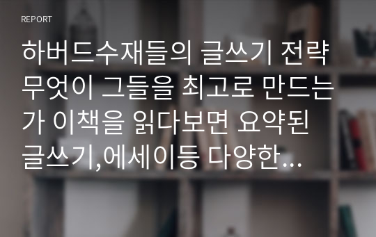 하버드수재들의 글쓰기 전략 무엇이 그들을 최고로 만드는가 이책을 읽다보면 요약된 글쓰기,에세이등 다양한 글쓰기비법을 배우게 된고 바로 실전에 적용할수 있다