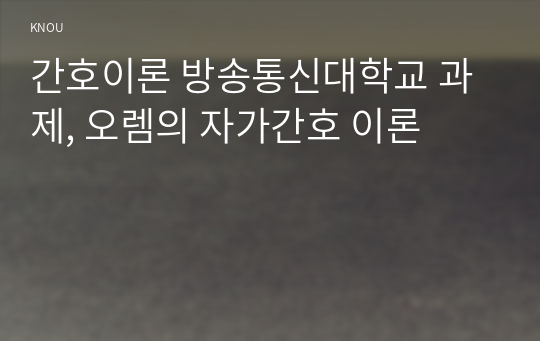 간호이론 방송통신대학교 과제, 오렘의 자가간호 이론