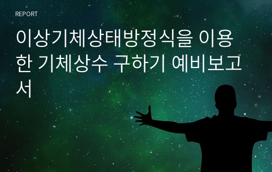 이상기체상태방정식을 이용한 기체상수 구하기 예비보고서