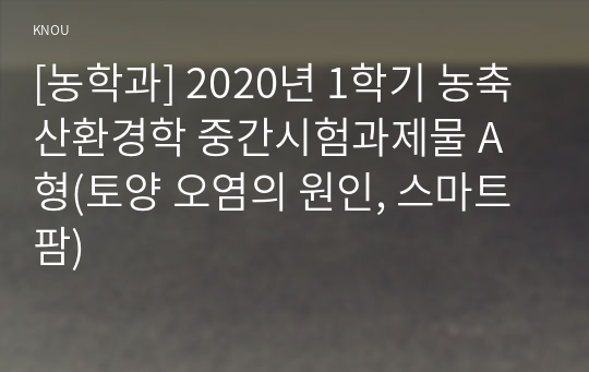 [농학과] 2020년 1학기 농축산환경학 중간시험과제물 A형(토양 오염의 원인, 스마트팜)