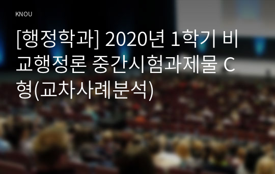 [행정학과] 2020년 1학기 비교행정론 중간시험과제물 C형(교차사례분석)