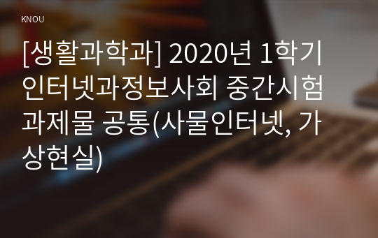 [생활과학과] 2020년 1학기 인터넷과정보사회 중간시험과제물 공통(사물인터넷, 가상현실)