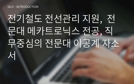 전기철도 전선관리 지원,  전문대 메카트로닉스 전공, 직무중심의 전문대 이공계 자소서