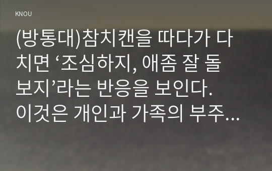 (방통대)참치캔을 따다가 다치면 ‘조심하지, 애좀 잘 돌보지’라는 반응을 보인다. 이것은 개인과 가족의 부주의함을 탓하는 태도이다. 세월호와 가습기살균제 사건을 이 두 가지 관점에서 서술하시오.