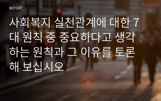 사회복지 실천관계에 대한 7대 원칙 중 중요하다고 생각하는 원칙과 그 이유를 토론해 보십시오