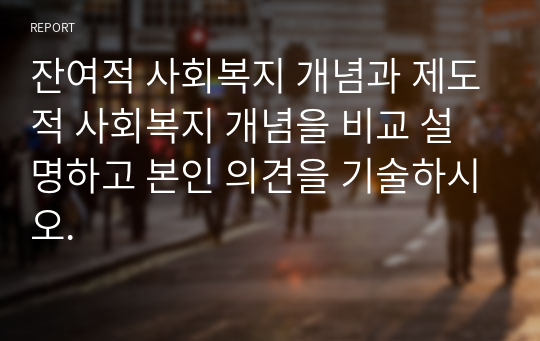 잔여적 사회복지 개념과 제도적 사회복지 개념을 비교 설명하고 본인 의견을 기술하시오.