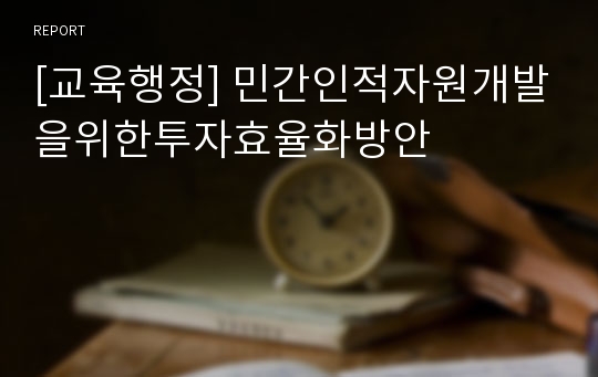 [교육행정] 민간인적자원개발을위한투자효율화방안