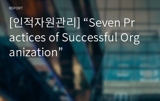 [인적자원관리] “Seven Practices of Successful Organization”