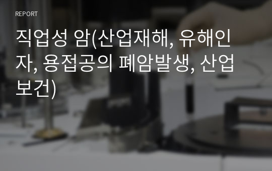 직업성 암(산업재해, 유해인자, 용접공의 폐암발생, 산업보건)