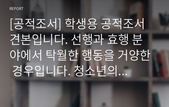 [공적조서] 학생용 공적조서 견본입니다. 선행과 효행 분야에서 탁월한 행동을 거양한 경우입니다. 청소년의 달을 맞이하여 학생용 공적조서를 어떻게 작성해야 할지 막막하신 분들은 꼭 읽어보시기 바랍니다.