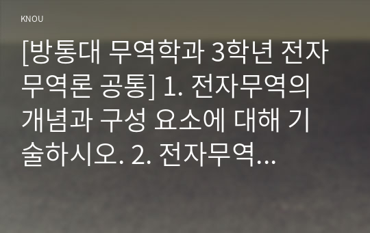 [방통대 무역학과 3학년 전자무역론 공통] 1. 전자무역의 개념과 구성 요소에 대해 기술하시오. 2. 전자무역의 효과에 대해 정리하시오.