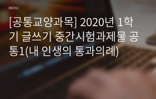 [공통교양과목] 2020년 1학기 글쓰기 중간시험과제물 공통1(내 인생의 통과의례)