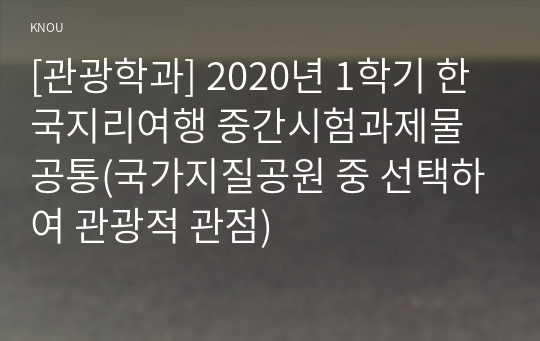 [관광학과] 2020년 1학기 한국지리여행 중간시험과제물 공통(국가지질공원 중 선택하여 관광적 관점)