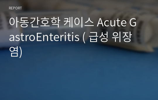 아동간호학 케이스 Acute GastroEnteritis ( 급성 위장염)