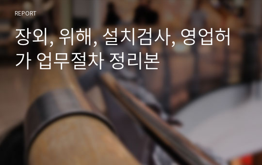 장외, 위해, 설치검사, 영업허가 업무절차 정리본