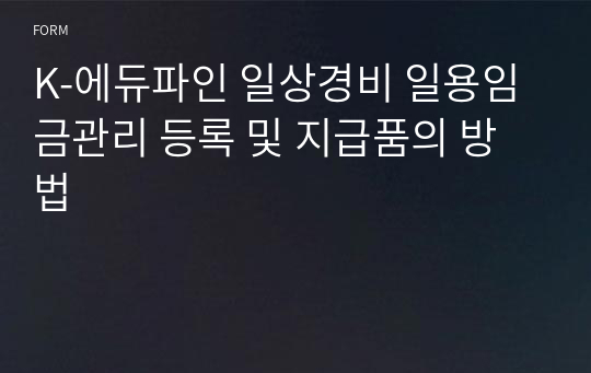 K-에듀파인 일상경비 일용임금관리 등록 및 지급품의 방법