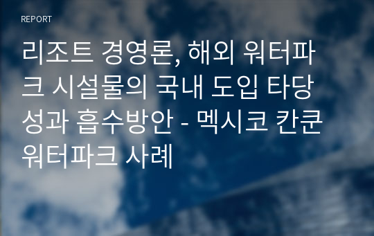 리조트 경영론, 해외 워터파크 시설물의 국내 도입 타당성과 흡수방안 - 멕시코 칸쿤 워터파크 사례