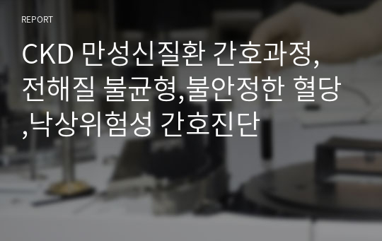 CKD 만성신질환 간호과정, 전해질 불균형,불안정한 혈당,낙상위험성 간호진단