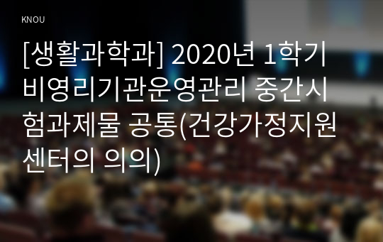 [생활과학과] 2020년 1학기 비영리기관운영관리 중간시험과제물 공통(건강가정지원센터의 의의)