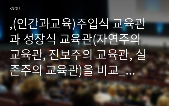 ,(인간과교육)주입식 교육관과 성장식 교육관(자연주의 교육관, 진보주의 교육관, 실존주의 교육관)을 비교_설명, 에릭슨의 성격발달단계이론을 설명