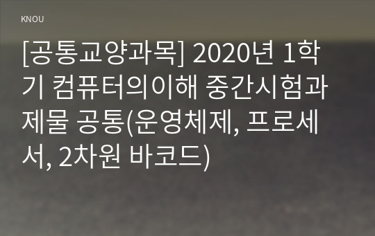 [공통교양과목] 2020년 1학기 컴퓨터의이해 중간시험과제물 공통(운영체제, 프로세서, 2차원 바코드)