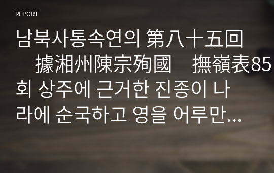 남북사통속연의 第八十五回　據湘州陳宗殉國　撫嶺表85회 상주에 근거한 진종이 나라에 순국하고 영을 어루만지는 표로 승씨 부인은 남만을 평정하다.hwp